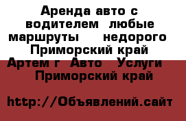 Аренда авто с водителем. любые маршруты!!!! недорого - Приморский край, Артем г. Авто » Услуги   . Приморский край